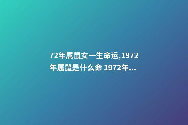 72年属鼠女一生命运,1972年属鼠是什么命 1972年出生人的命运 72年属鼠女人一生的命运,72年属鼠的人一生的运势如何-第1张-观点-玄机派